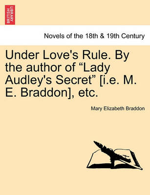 Book cover for Under Love's Rule. by the Author of Lady Audley's Secret [I.E. M. E. Braddon], Etc.