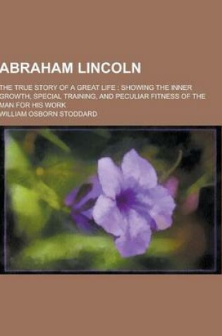 Cover of Abraham Lincoln; The True Story of a Great Life