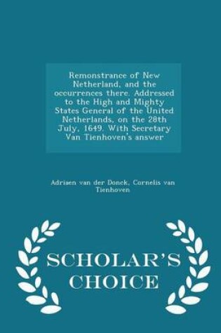 Cover of Remonstrance of New Netherland, and the Occurrences There. Addressed to the High and Mighty States General of the United Netherlands, on the 28th July, 1649. with Secretary Van Tienhoven's Answer - Scholar's Choice Edition