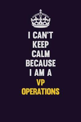 Book cover for I Can't Keep Calm Because I Am A VP Operations