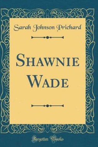 Cover of Shawnie Wade (Classic Reprint)