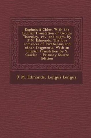 Cover of Daphnis & Chloe. with the English Translation of George Thornley, REV. and Augm. by J.M. Edmonds. the Love Romances of Parthenius and Other Fragments. with an English Translation by S. Gaselee - Primary Source Edition