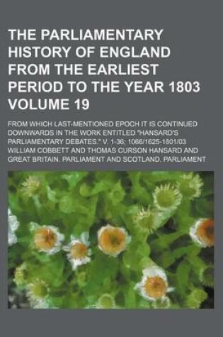 Cover of The Parliamentary History of England from the Earliest Period to the Year 1803 Volume 19; From Which Last-Mentioned Epoch It Is Continued Downwards in the Work Entitled Hansard's Parliamentary Debates. V. 1-36; 10661625-180103