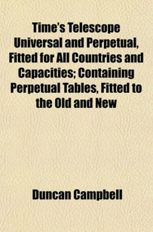 Cover of Time's Telescope Universal and Perpetual, Fitted for All Countries and Capacities; Containing Perpetual Tables, Fitted to the Old and New