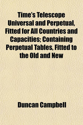 Book cover for Time's Telescope Universal and Perpetual, Fitted for All Countries and Capacities; Containing Perpetual Tables, Fitted to the Old and New