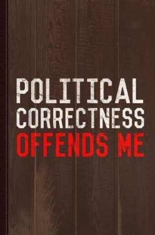 Cover of Political Correctness Offends Me Journal Notebook