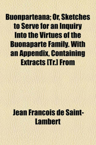 Cover of Buonparteana; Or, Sketches to Serve for an Inquiry Into the Virtues of the Buonaparte Family. with an Appendix, Containing Extracts [Tr.] from a Moral