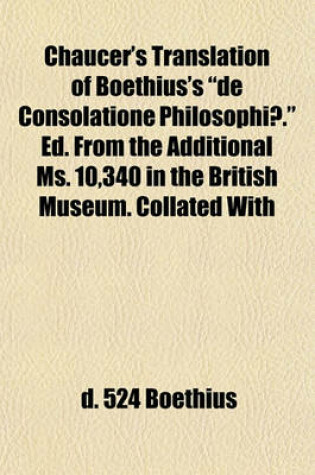 Cover of Chaucer's Translation of Boethius's de Consolatione Philosophiae. Ed. from the Additional Ms. 10,340 in the British Museum. Collated with