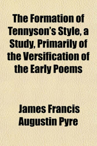 Cover of The Formation of Tennyson's Style, a Study, Primarily of the Versification of the Early Poems