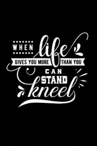 Cover of When Life Gives you more Than You can Stand Kneel