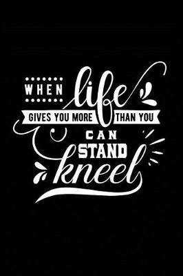 Cover of When Life Gives you more Than You can Stand Kneel