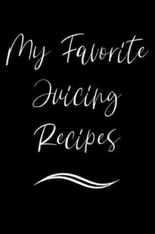 Cover of My Favorite Juicing Recipes