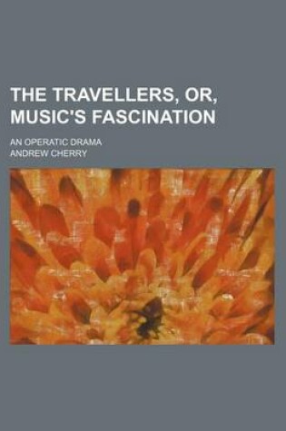 Cover of The Travellers, Or, Music's Fascination; An Operatic Drama