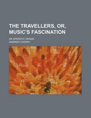 Book cover for The Travellers, Or, Music's Fascination; An Operatic Drama