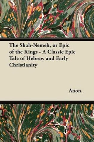 Cover of The Shah-Nemeh, or Epic of the Kings - A Classic Epic Tale of Hebrew and Early Christianity