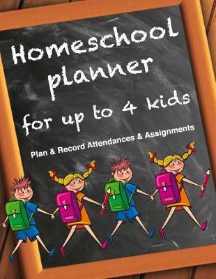 Book cover for Homeschool Planner For Up To 4 Kids - Plan & Record Attendances & Assignments