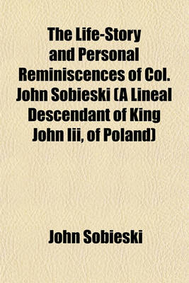 Book cover for The Life-Story and Personal Reminiscences of Col. John Sobieski (a Lineal Descendant of King John III, of Poland)