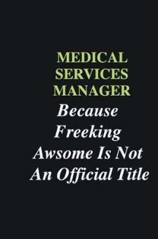 Cover of Medical services manager Because Freeking Awsome is Not An Official Title