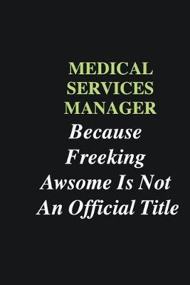 Book cover for Medical services manager Because Freeking Awsome is Not An Official Title