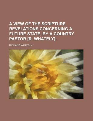 Book cover for A View of the Scripture Revelations Concerning a Future State, by a Country Pastor [R. Whately].