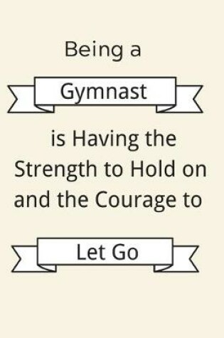 Cover of Being a Gymnast is Having the Strength to Hold on and the Courage to Let Go