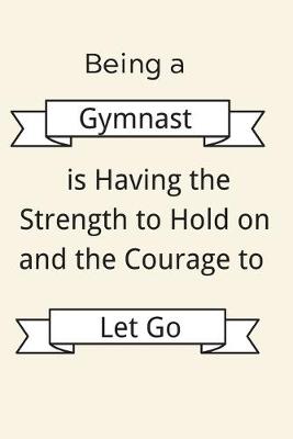 Book cover for Being a Gymnast is Having the Strength to Hold on and the Courage to Let Go