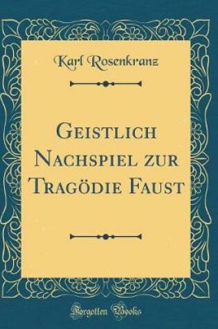 Cover of Geistlich Nachspiel Zur Tragoedie Faust (Classic Reprint)