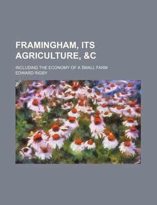 Book cover for Framingham, Its Agriculture, &C; Including the Economy of a Small Farm