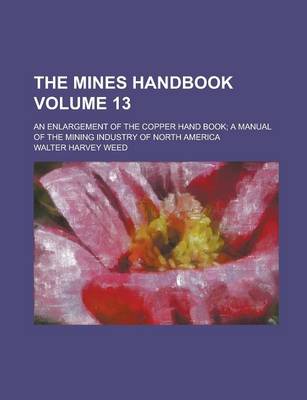 Book cover for The Mines Handbook; An Enlargement of the Copper Hand Book; A Manual of the Mining Industry of North America Volume 13