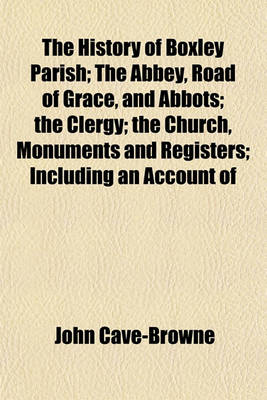 Book cover for The History of Boxley Parish; The Abbey, Road of Grace, and Abbots; The Clergy; The Church, Monuments and Registers; Including an Account of