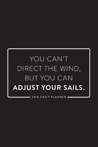 Cover of 2018 Daily Planner; You Can't Direct the Wind, But You Can Adjust Your Sails