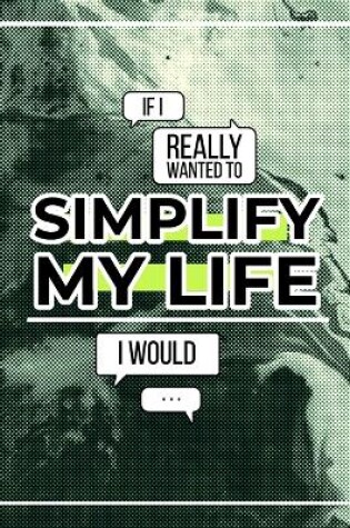 Cover of If I Really Wanted to Simplify My Life I Would...