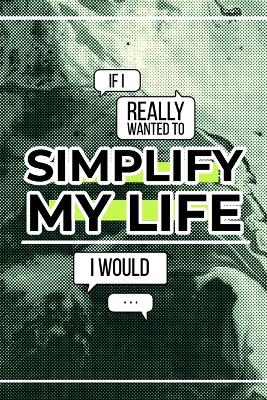 Book cover for If I Really Wanted to Simplify My Life I Would...