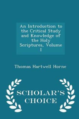 Cover of An Introduction to the Critical Study and Knowledge of the Holy Scriptures, Volume I - Scholar's Choice Edition