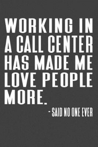 Cover of Working In A Call Center Has Made Me Love People More. - Said No One Ever