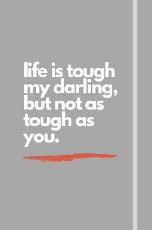 Cover of life is tough my darling, but not as tough as you.