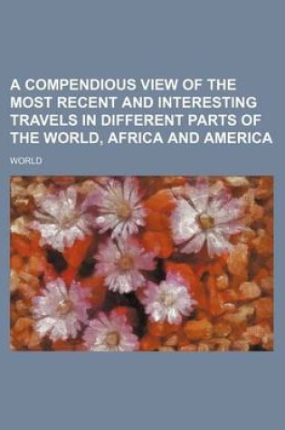 Cover of A Compendious View of the Most Recent and Interesting Travels in Different Parts of the World, Africa and America