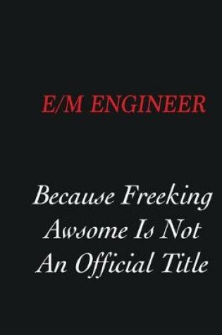 Cover of E/M Engineer Because Freeking Awsome is not an official title