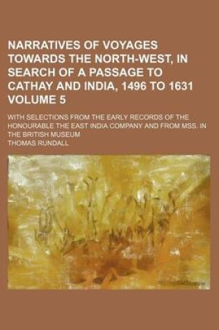 Cover of Narratives of Voyages Towards the North-West, in Search of a Passage to Cathay and India, 1496 to 1631 Volume 5; With Selections from the Early Records of the Honourable the East India Company and from Mss. in the British Museum