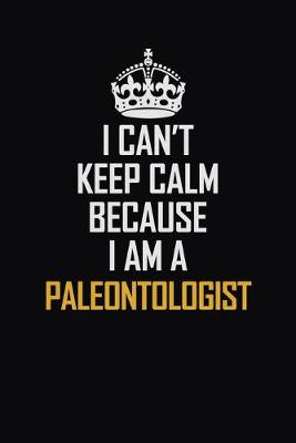 Book cover for I Can't Keep Calm Because I Am A Paleontologist