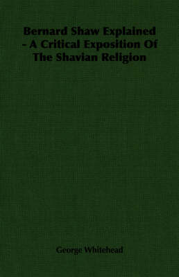 Book cover for Bernard Shaw Explained - A Critical Exposition Of The Shavian Religion