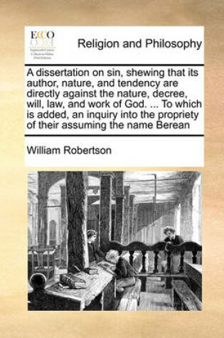 Cover of A Dissertation on Sin, Shewing That Its Author, Nature, and Tendency Are Directly Against the Nature, Decree, Will, Law, and Work of God. ... to Which Is Added, an Inquiry Into the Propriety of Their Assuming the Name Berean