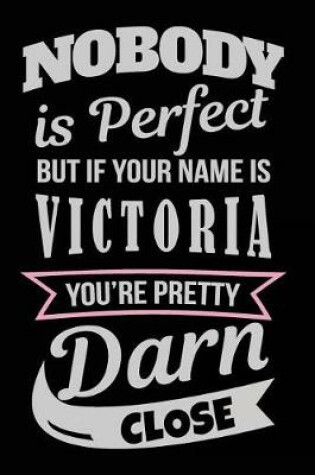 Cover of Nobody Is Perfect But If Your Name Is Victoria You're Pretty Darn Close