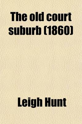 Book cover for The Old Court Suburb; Or, Memorials of Kensington, Regal, Critical, and Anecdotal