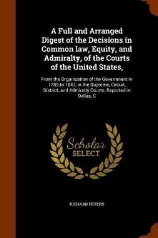 Cover of A Full and Arranged Digest of the Decisions in Common Law, Equity, and Admiralty, of the Courts of the United States,