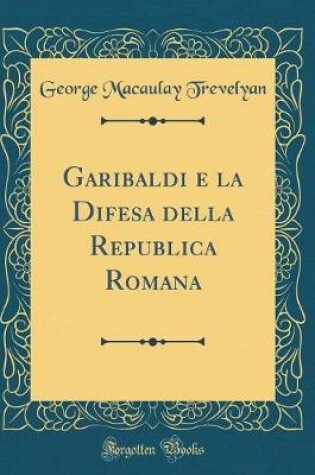 Cover of Garibaldi E La Difesa Della Republica Romana (Classic Reprint)