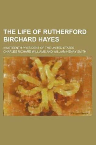 Cover of The Life of Rutherford Birchard Hayes (Volume 1); Nineteenth President of the United States