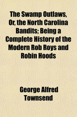 Cover of The Swamp Outlaws, Or, the North Carolina Bandits; Being a Complete History of the Modern Rob Roys and Robin Hoods
