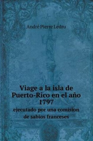 Cover of Viage a la isla de Puerto-Rico en el año 1797 ejecutado por una comision de sabios franceses