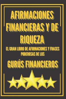 Book cover for Afirmaciones Financieras Y de Riqueza-El Gran Libro de Afirmaciones Y Frases Poderosas de Los Gurus Financieros!!